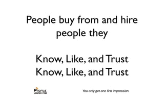 People buy from and hire
people they
Know, Like, and Trust
Know, Like, and Trust
 