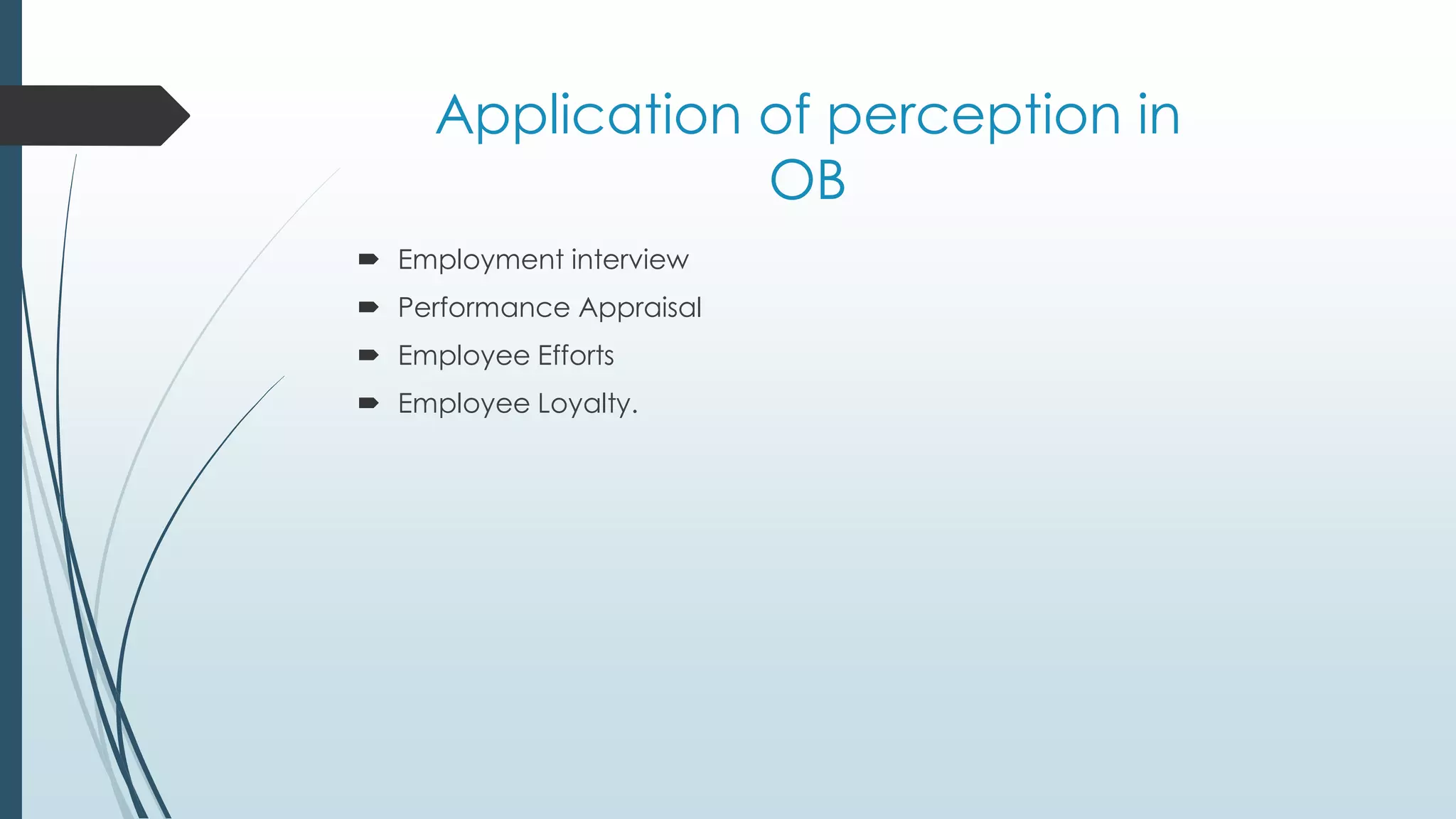 Application of perception in
OB
 Employment interview
 Performance Appraisal
 Employee Efforts
 Employee Loyalty.
 