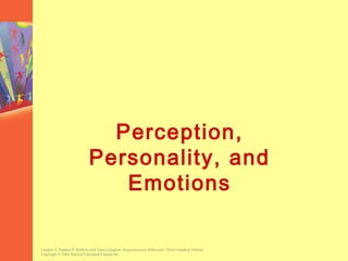 Perception,
                            Personality, and
                               Emotions

Chapter 2, Stephen P. Robbins and Nancy Langton, Organizational Behaviour, Third Canadian Edition.
Copyright © 2003 Pearson Education Canada Inc.
 