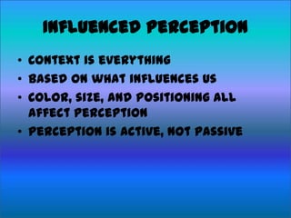 Influenced Perception
• Context is everything
• Based on what influences us
• Color, size, and positioning all
affect perception
• Perception is active, not passive