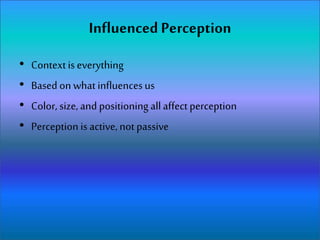Influenced Perception
• Contextis everything
• Based on what influencesus
• Color, size, and positioning allaffectperception
• Perception is active, not passive
 