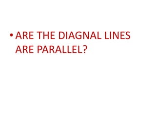 • ARE THE DIAGNAL LINES
  ARE PARALLEL?
 