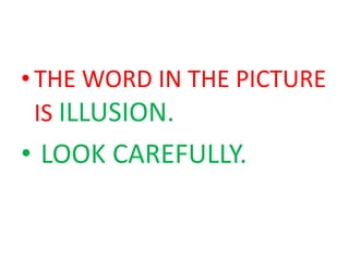 • THE WORD IN THE PICTURE
  IS ILLUSION.
• LOOK CAREFULLY.
 