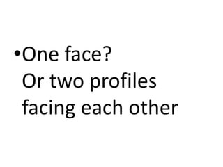 •One face?
 Or two profiles
 facing each other
 