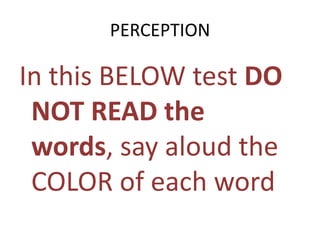 PERCEPTION

In this BELOW test DO
 NOT READ the
 words, say aloud the
 COLOR of each word
 