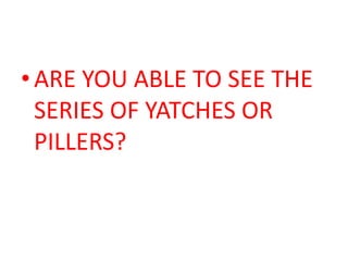 • ARE YOU ABLE TO SEE THE
  SERIES OF YATCHES OR
  PILLERS?
 