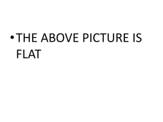 •THE ABOVE PICTURE IS
 FLAT
 