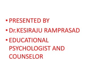 • PRESENTED BY
• Dr.KESIRAJU RAMPRASAD
• EDUCATIONAL
  PSYCHOLOGIST AND
  COUNSELOR
 