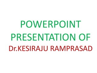 POWERPOINT
PRESENTATION OF
Dr.KESIRAJU RAMPRASAD
 