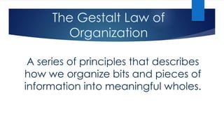 The Gestalt Law of 
Organization 
A series of principles that describes 
how we organize bits and pieces of 
information i...