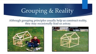 Grouping & Reality 
Although grouping principles usually help us construct reality, 
they may occasionally lead us astray. 
 