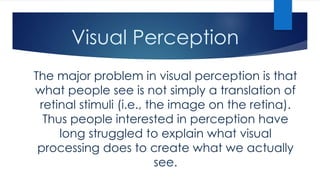 Visual Perception 
The major problem in visual perception is that 
what people see is not simply a translation of 
retinal...