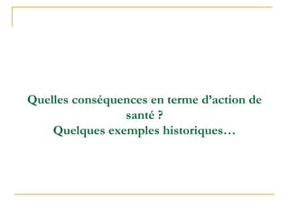 Quelles conséquences en terme d’action de
santé ?
Quelques exemples historiques…
 
