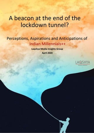 A beacon at the end of the
lockdown tunnel?
Perceptions, Aspirations and Anticipations of
Indian Millennials++
Laqshya Media Insights Group
April 2020
 