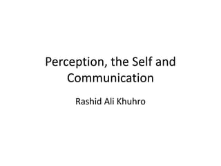 Perception, the Self and
Communication
Rashid Ali Khuhro
 