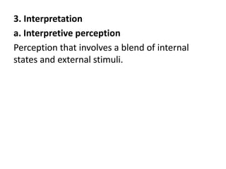 3. Interpretation
a. Interpretive perception
Perception that involves a blend of internal
states and external stimuli.
 
