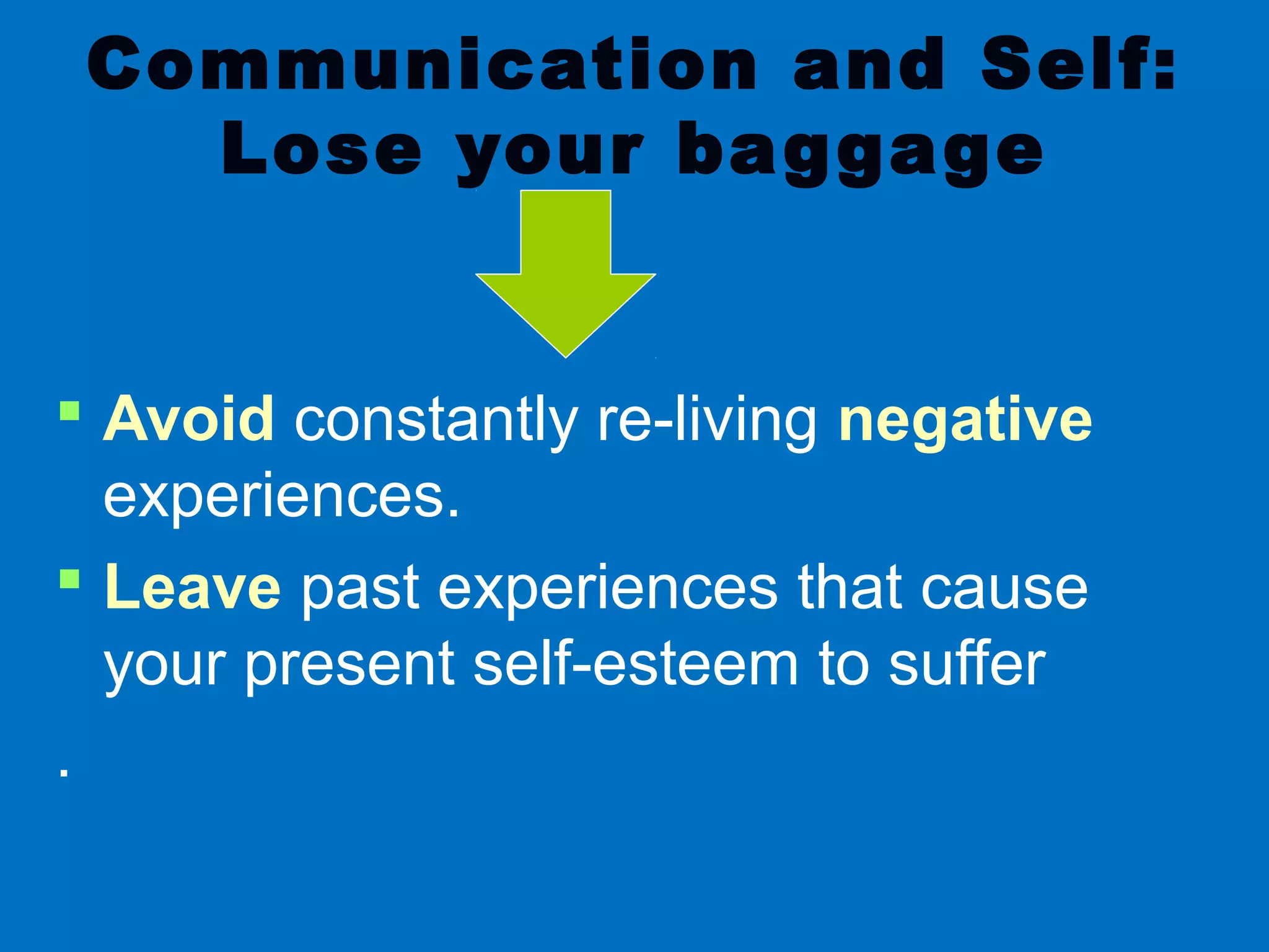 Communication and Self:
Lose your baggage
 Avoid constantly re-living negative
experiences.
 Leave past experiences that cause
your present self-esteem to suffer
.
 