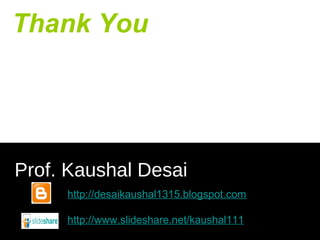 Thank You
Prof. Kaushal Desai
http://desaikaushal1315.blogspot.com
http://www.slideshare.net/kaushal111
 