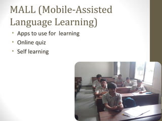 MALL (Mobile-Assisted
Language Learning)
• Apps to use for learning
• Online quiz
• Self learning
 