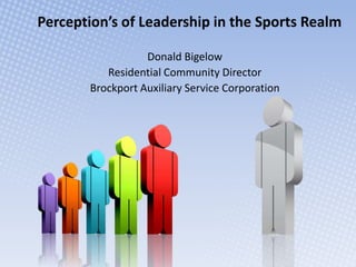Perception’s of Leadership in the Sports Realm Donald Bigelow Residential Community Director Brockport Auxiliary Service Corporation 