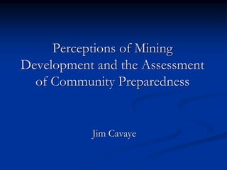 Perceptions of Mining
Development and the Assessment
of Community Preparedness
Jim Cavaye
 