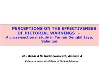 Abu Bakar A M; Norhazwany MS, Amalina A Cyberjaya University College of Medical Sciences   PERCEPTIONS ON THE EFFECTIVENESS OF PICTORIAL WARNINGS  –  A cross-sectional study in Taman Dengkil Jaya, Selangor 