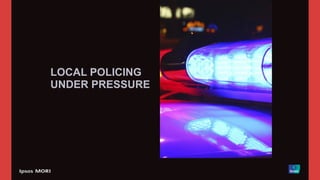 LOCAL POLICING
UNDER PRESSURE
 