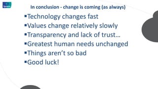In conclusion - change is coming (as always)
Technology changes fast
Values change relatively slowly
Transparency and lack of trust…
Greatest human needs unchanged
Things aren’t so bad
Good luck!
 