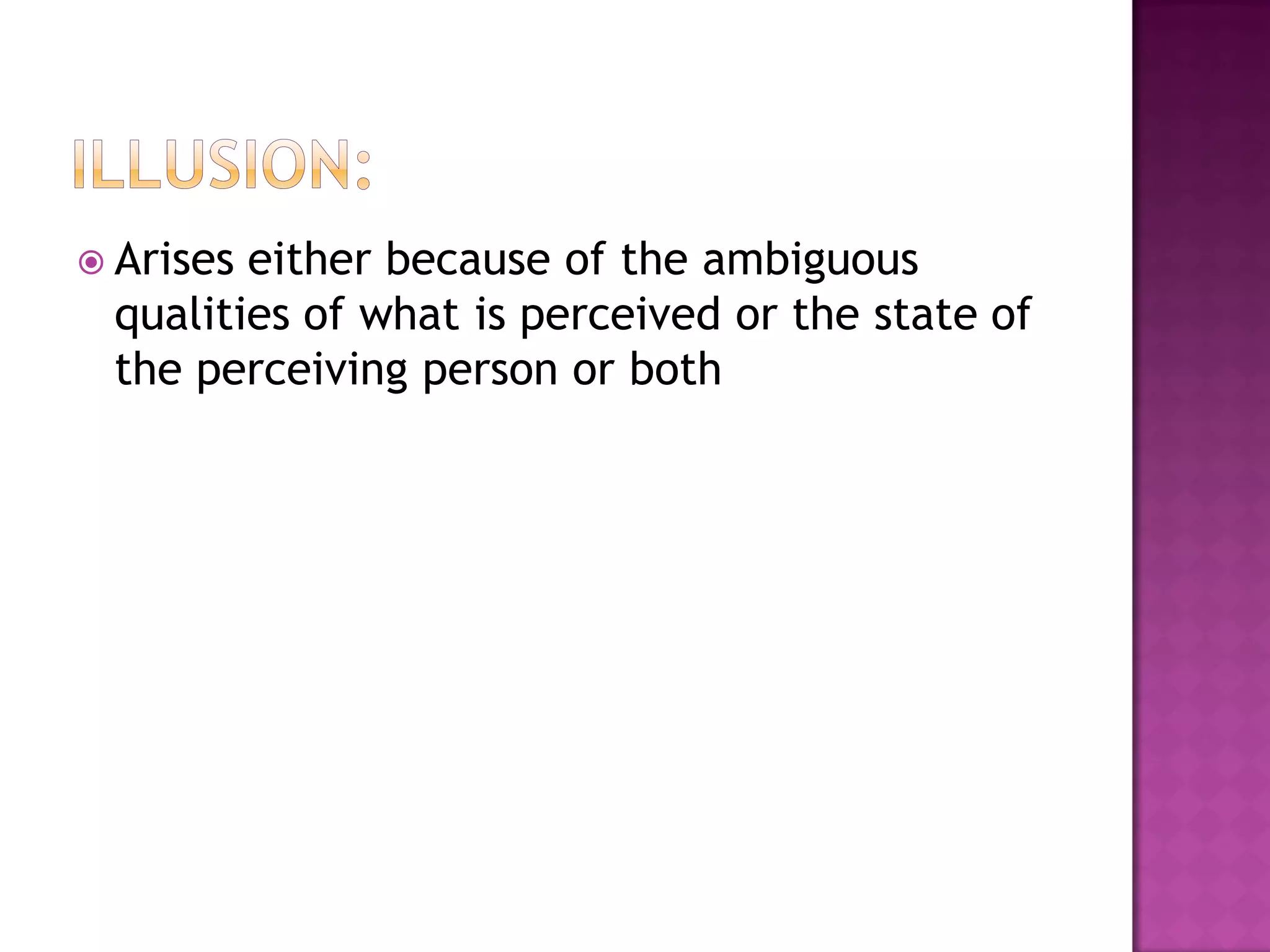  Arises either because of the ambiguous
qualities of what is perceived or the state of
the perceiving person or both
 