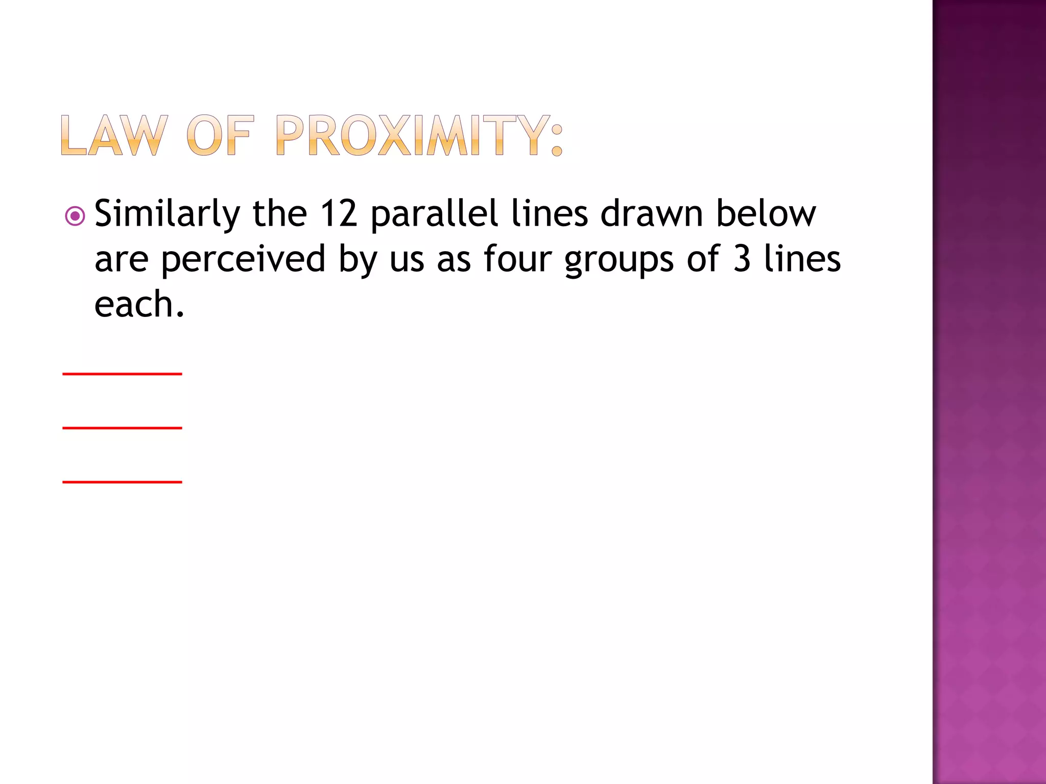 Similarly the 12 parallel lines drawn below
are perceived by us as four groups of 3 lines
each.
______
______
______
 