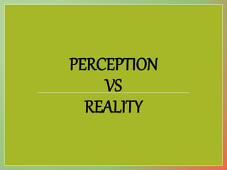 PERCEPTION
VS
REALITY
 