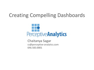 Creating Compelling Dashboards
Chaitanya Sagar
cs@perceptive-analytics.com
646.583.0001
 