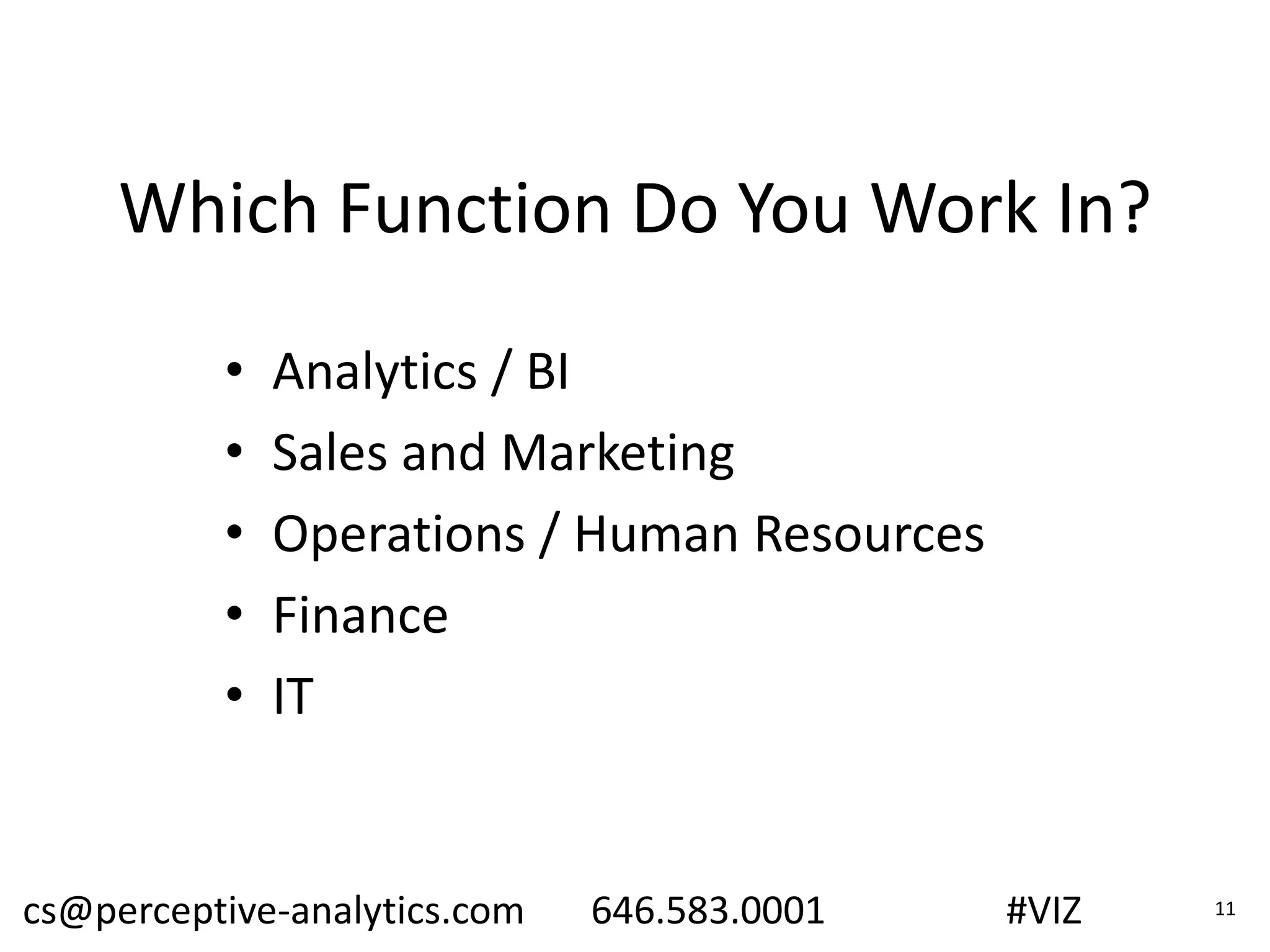 Which Function Do You Work In?
• Analytics / BI
• Sales and Marketing
• Operations / Human Resources
• Finance
• IT
cs@perceptive-analytics.com 646.583.0001 #VIZ 11
 
