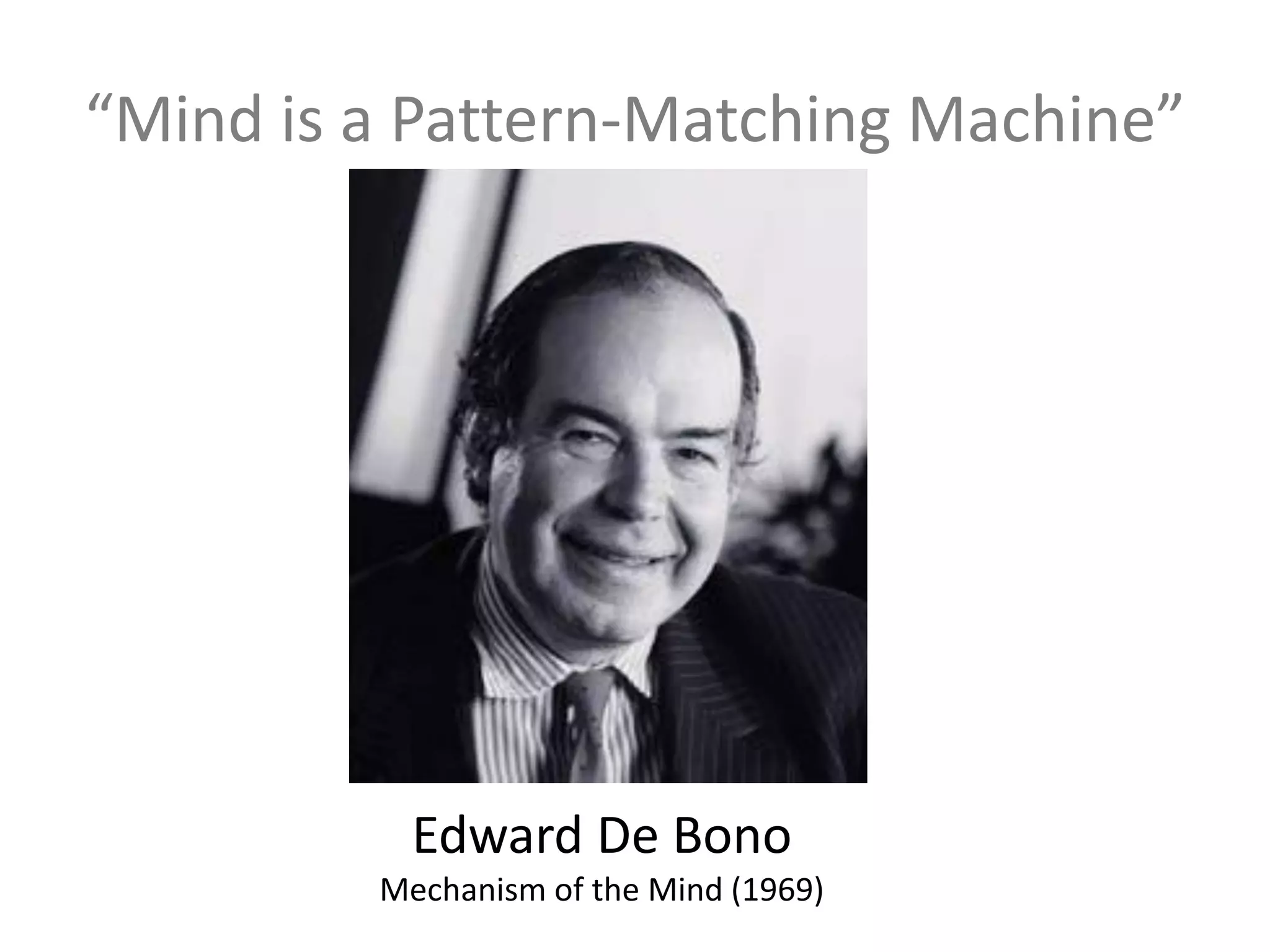 “Mind is a Pattern-Matching Machine”
Edward De Bono
Mechanism of the Mind (1969)
 
