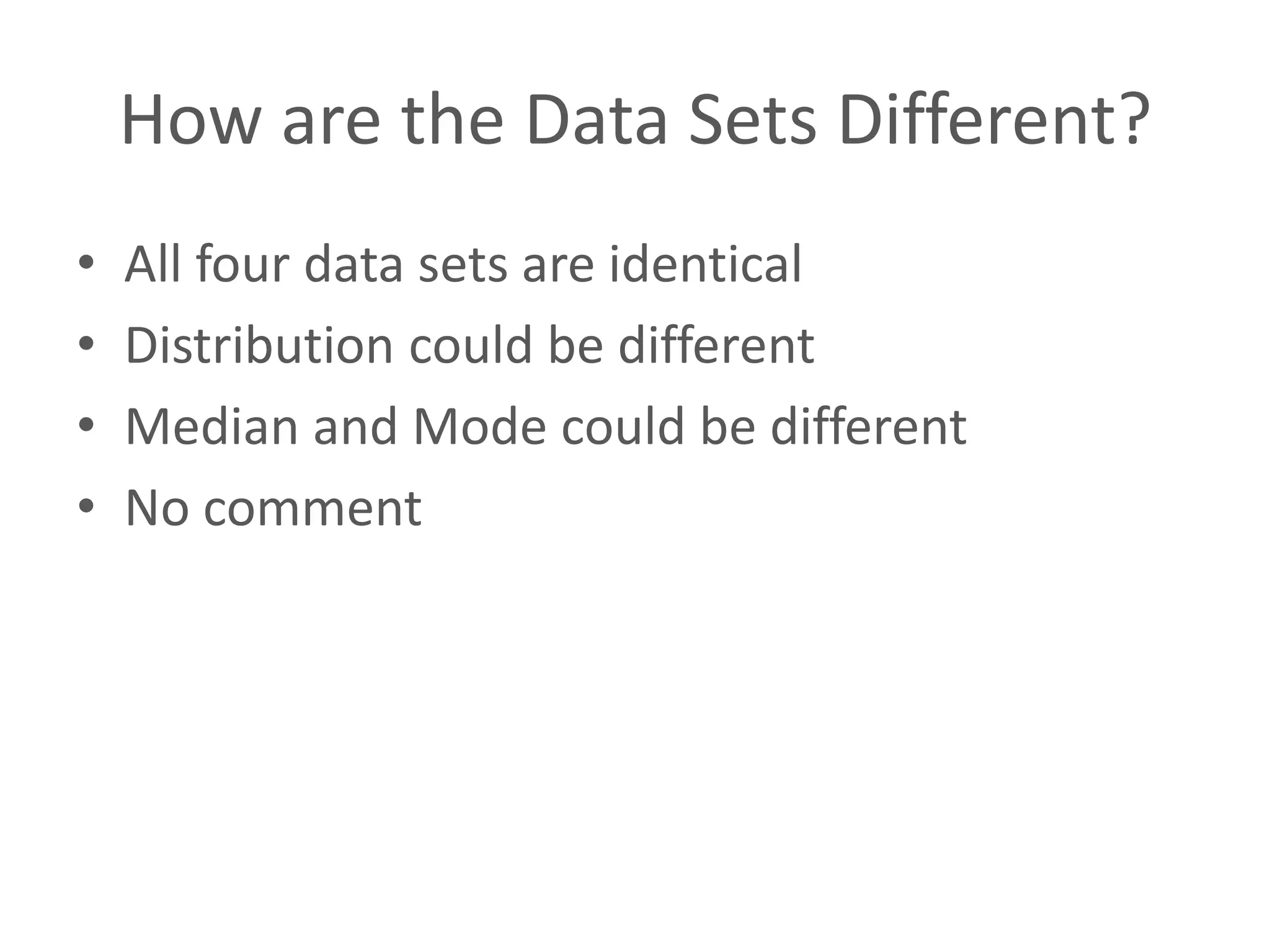 How are the Data Sets Different?
• All four data sets are identical
• Distribution could be different
• Median and Mode could be different
• No comment
 
