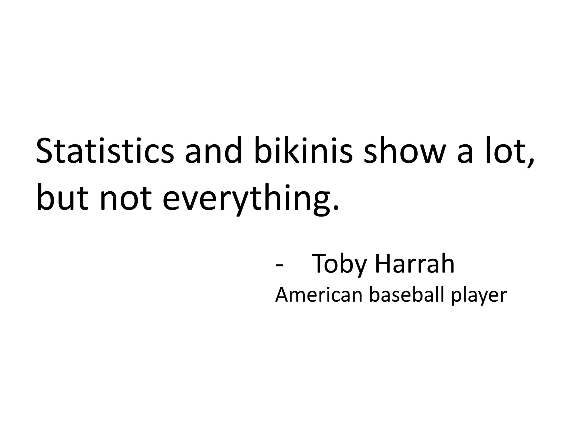 Statistics and bikinis show a lot,
but not everything.
- Toby Harrah
American baseball player
 