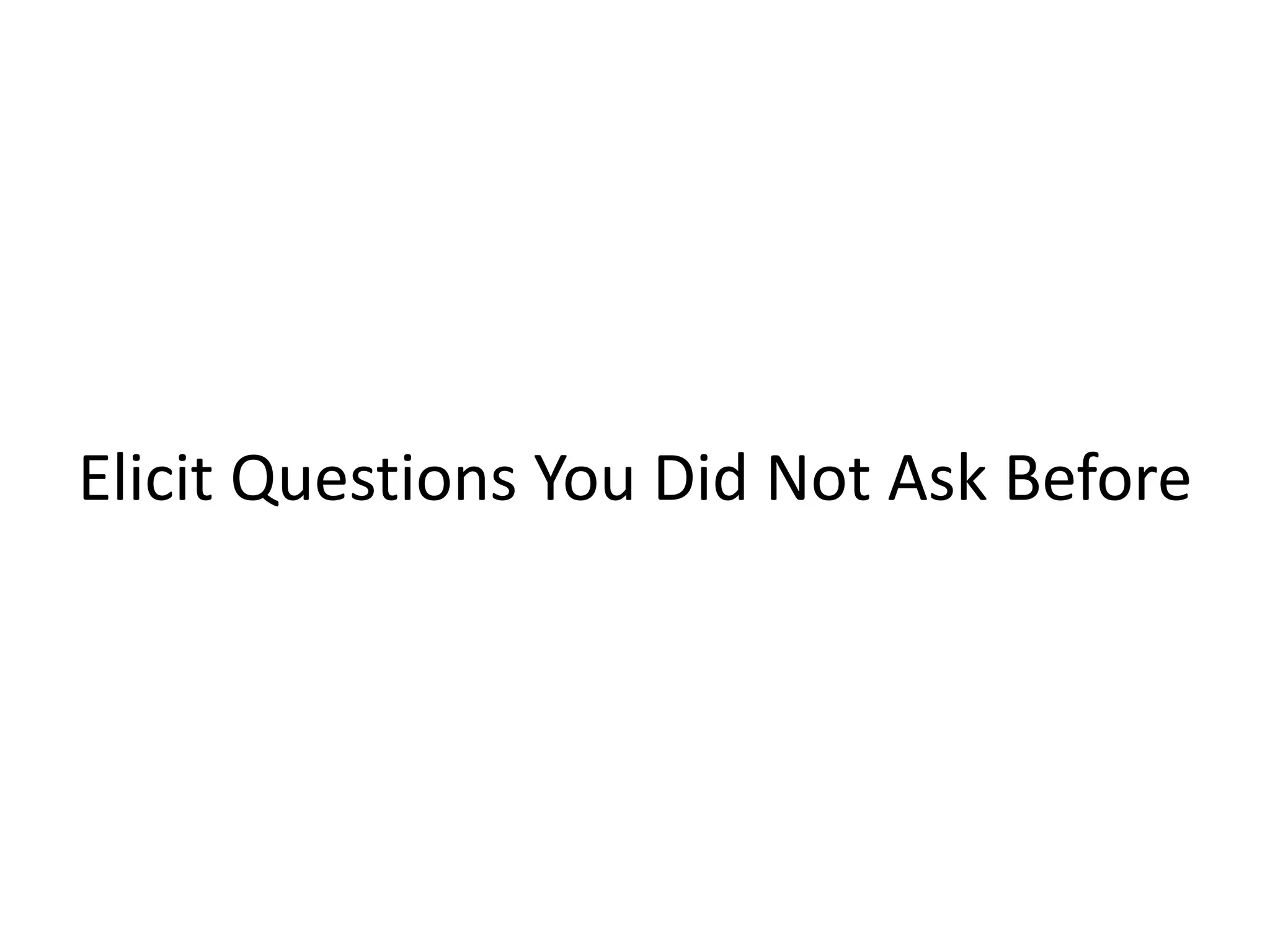 Elicit Questions You Did Not Ask Before
 