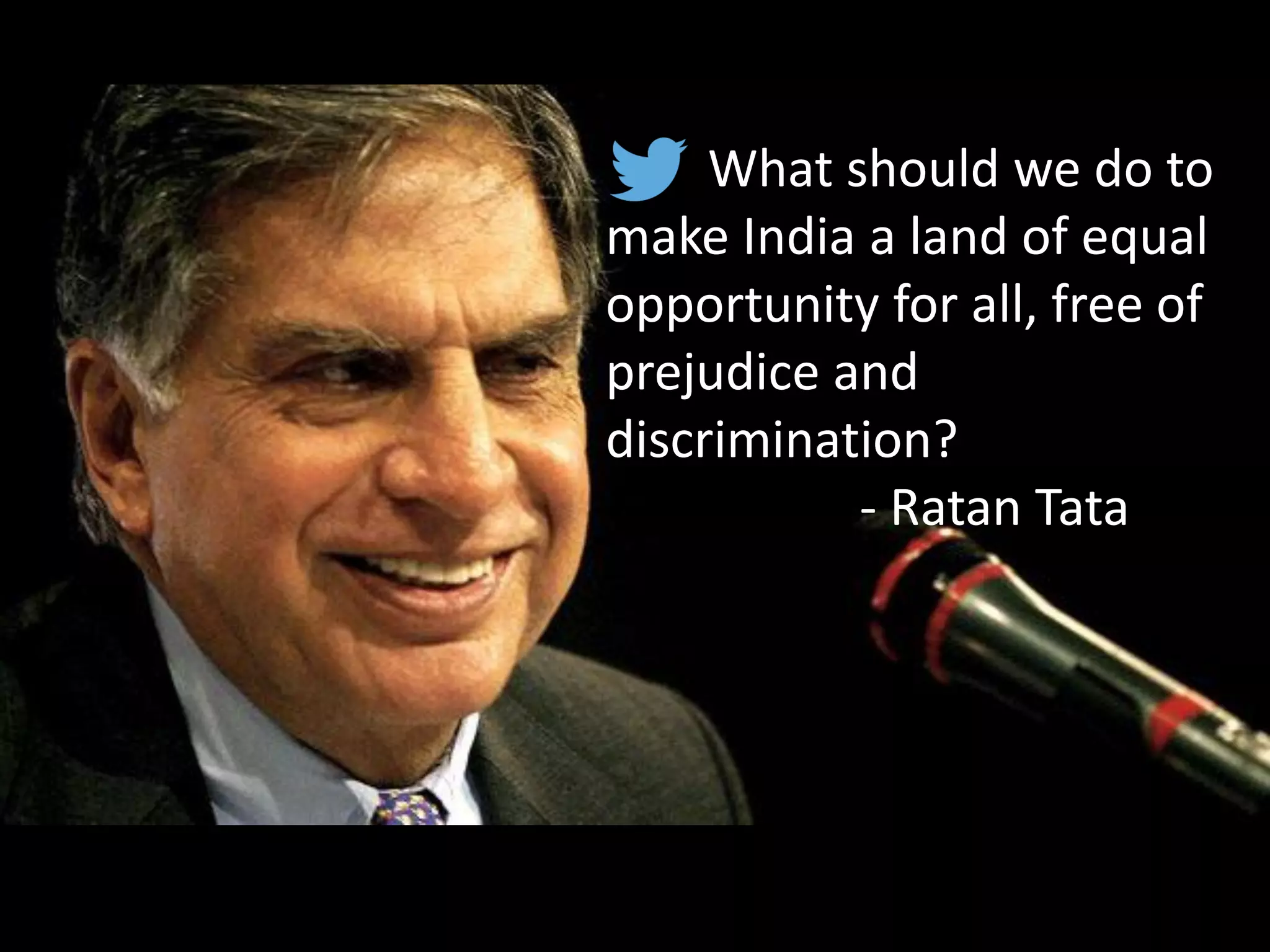 What should we do to
make India a land of equal
opportunity for all, free of
prejudice and
discrimination?
- Ratan Tata
 