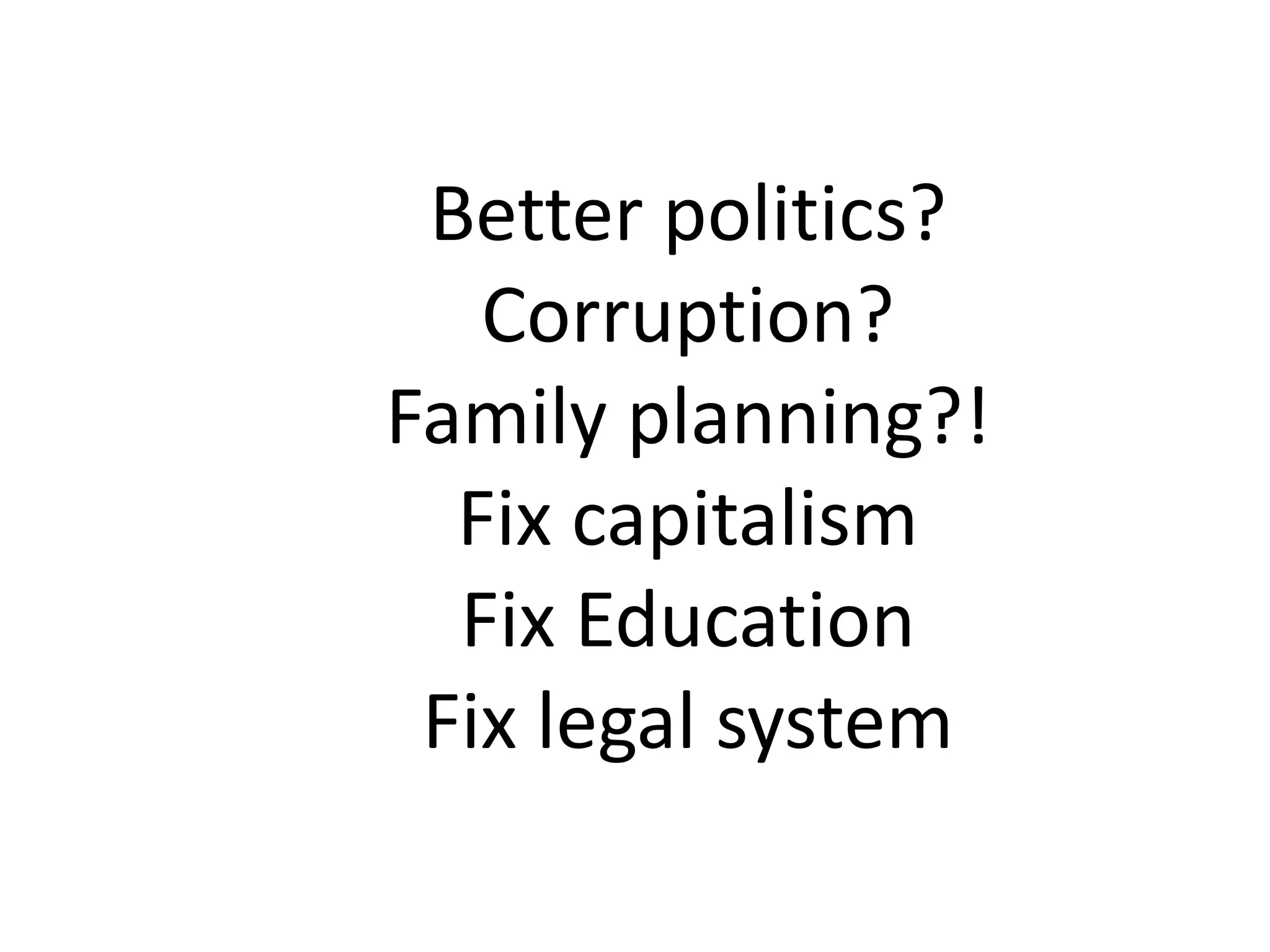 Better politics?
Corruption?
Family planning?!
Fix capitalism
Fix Education
Fix legal system
 