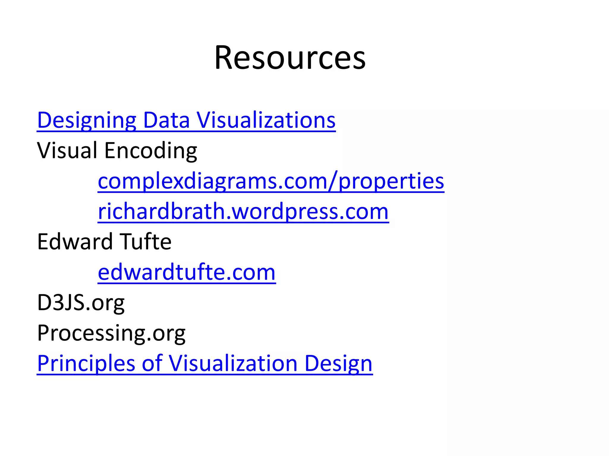 Resources
Designing Data Visualizations
Visual Encoding
complexdiagrams.com/properties
richardbrath.wordpress.com
Edward Tufte
edwardtufte.com
D3JS.org
Processing.org
Principles of Visualization Design
 