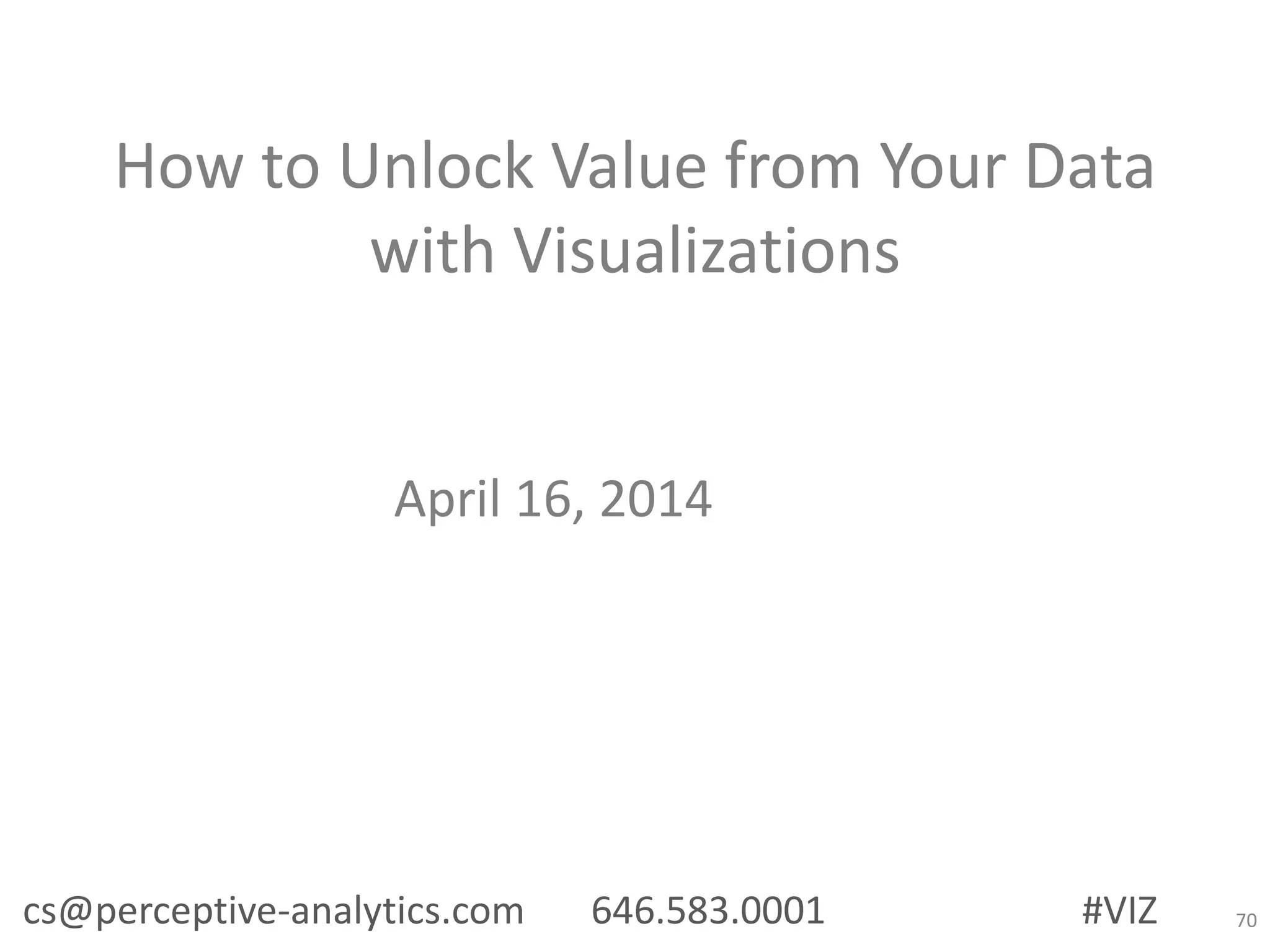 How to Unlock Value from Your Data
with Visualizations
April 16, 2014
cs@perceptive-analytics.com 646.583.0001 #VIZ 70
 