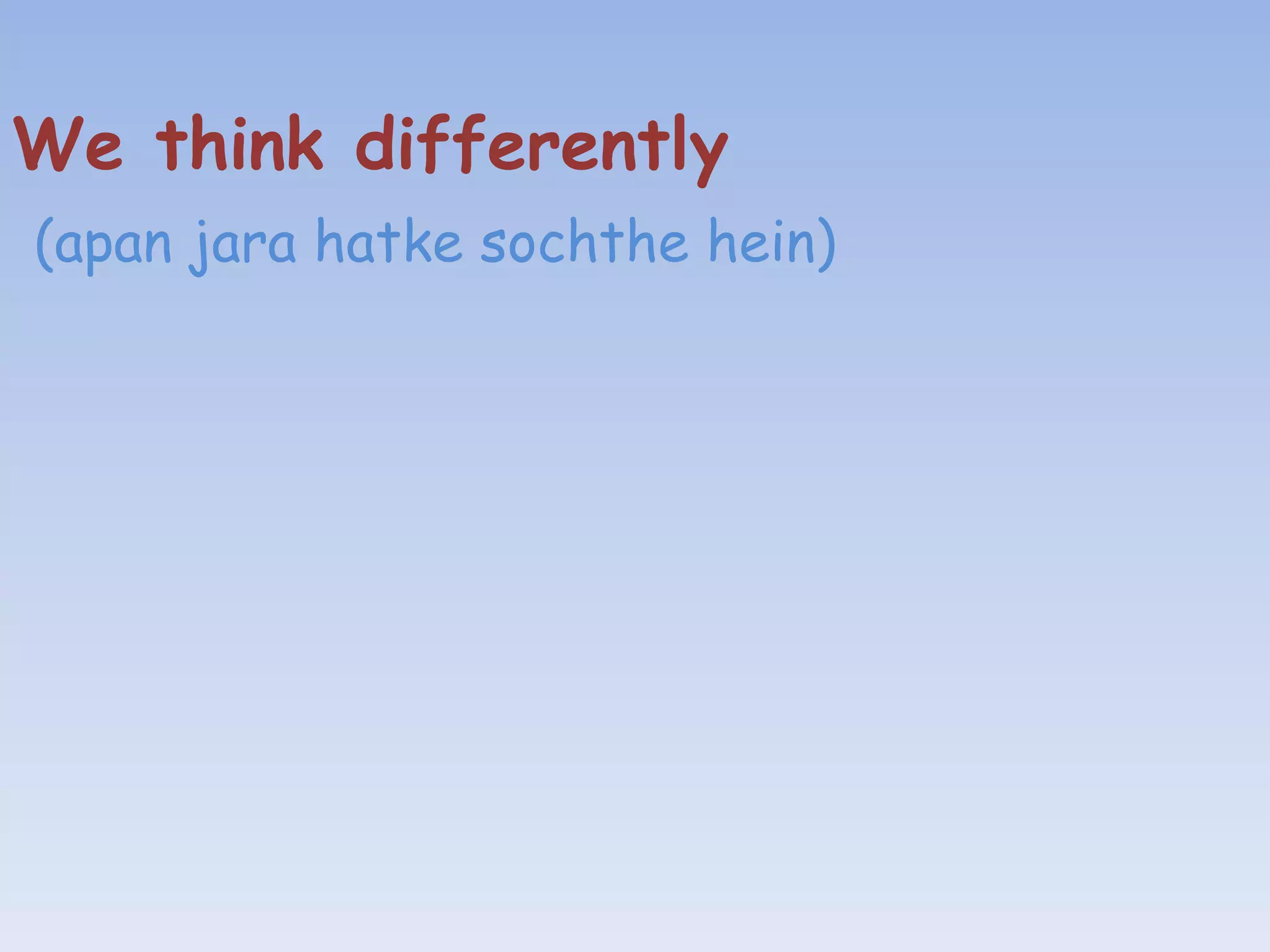 We think differently
(apan jara hatke sochthe hein)
 