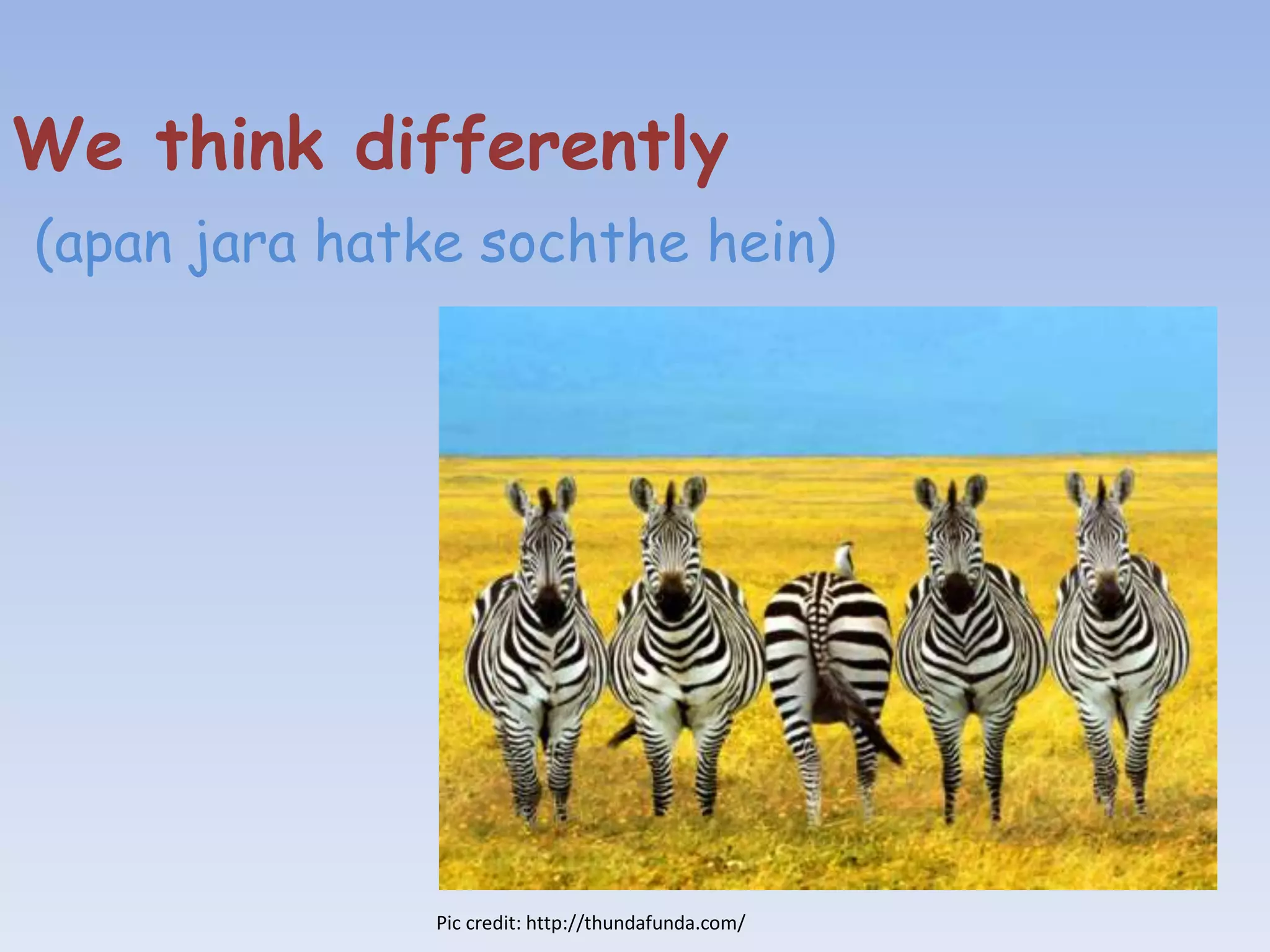 We think differently
(apan jara hatke sochthe hein)




               Pic credit: http://thundafunda.com/
 