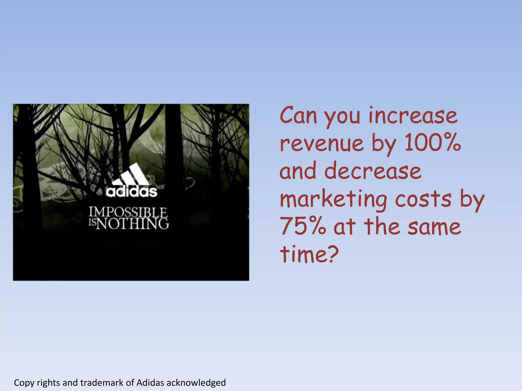 Can you increase
                                                   revenue by 100%
                                                   and decrease
                                                   marketing costs by
                                                   75% at the same
                                                   time?




Copy rights and trademark of Adidas acknowledged
 
