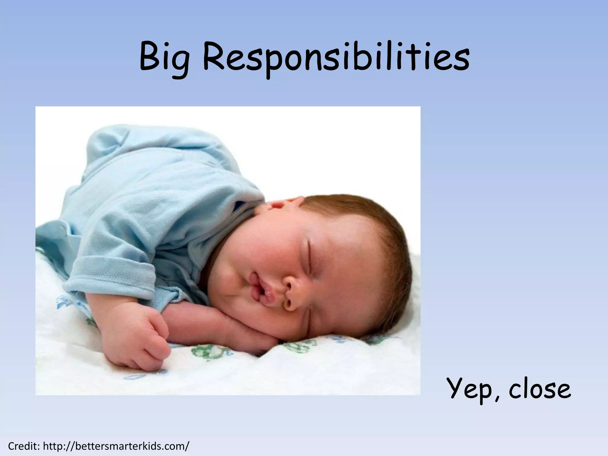 Big Responsibilities




                                            Yep, close
Credit: http://bettersmarterkids.com/
 