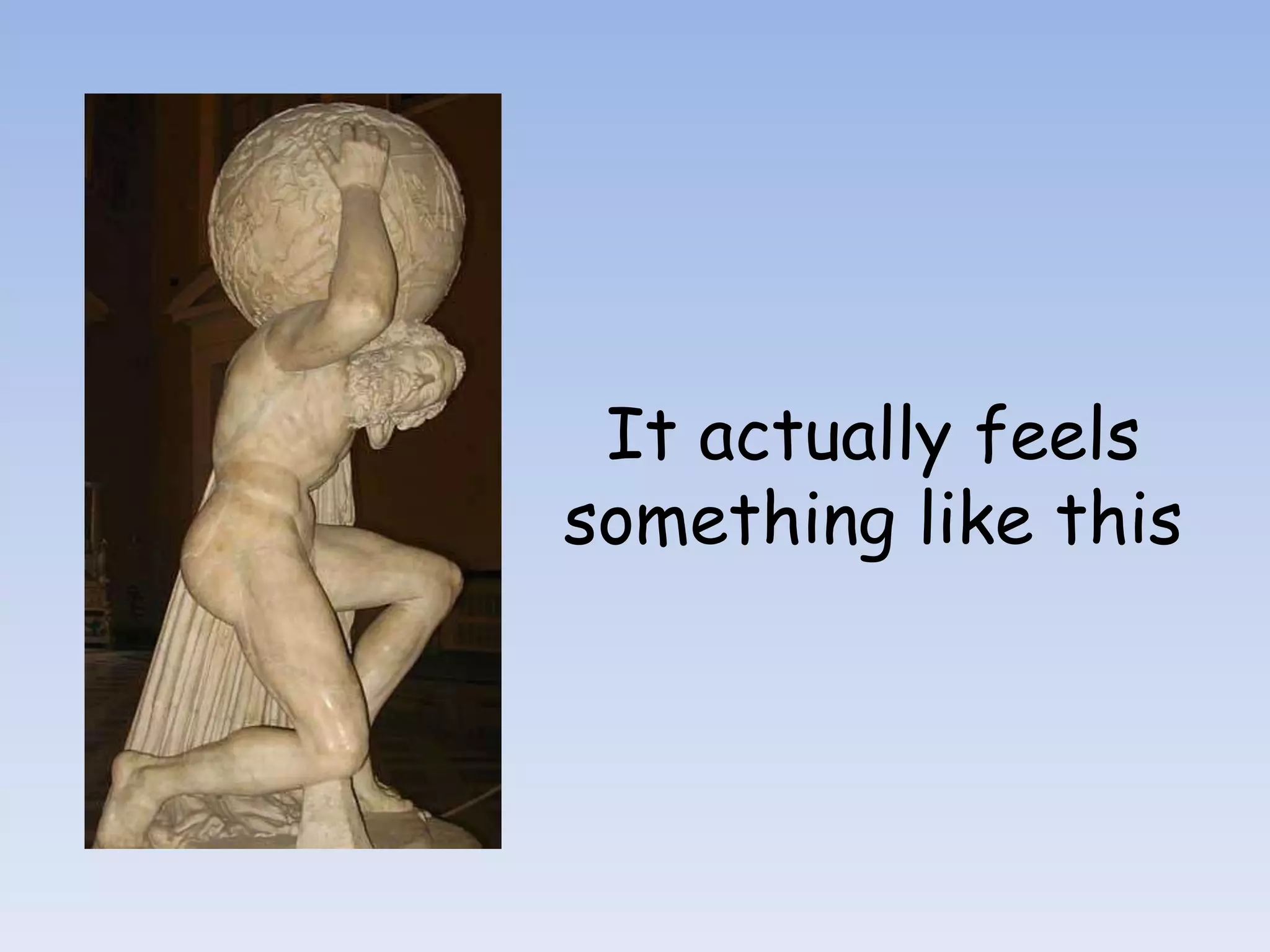 It actually feels
something like this
 