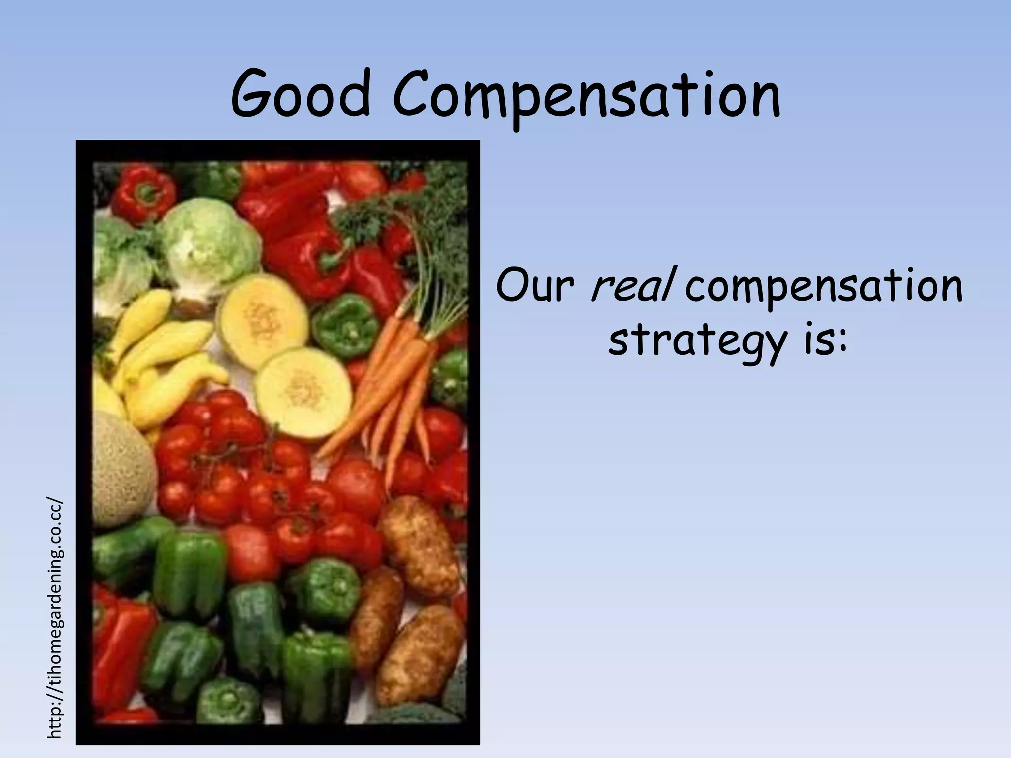 Good Compensation

                                        Our real compensation
                                             strategy is:
http://tihomegardening.co.cc/
 