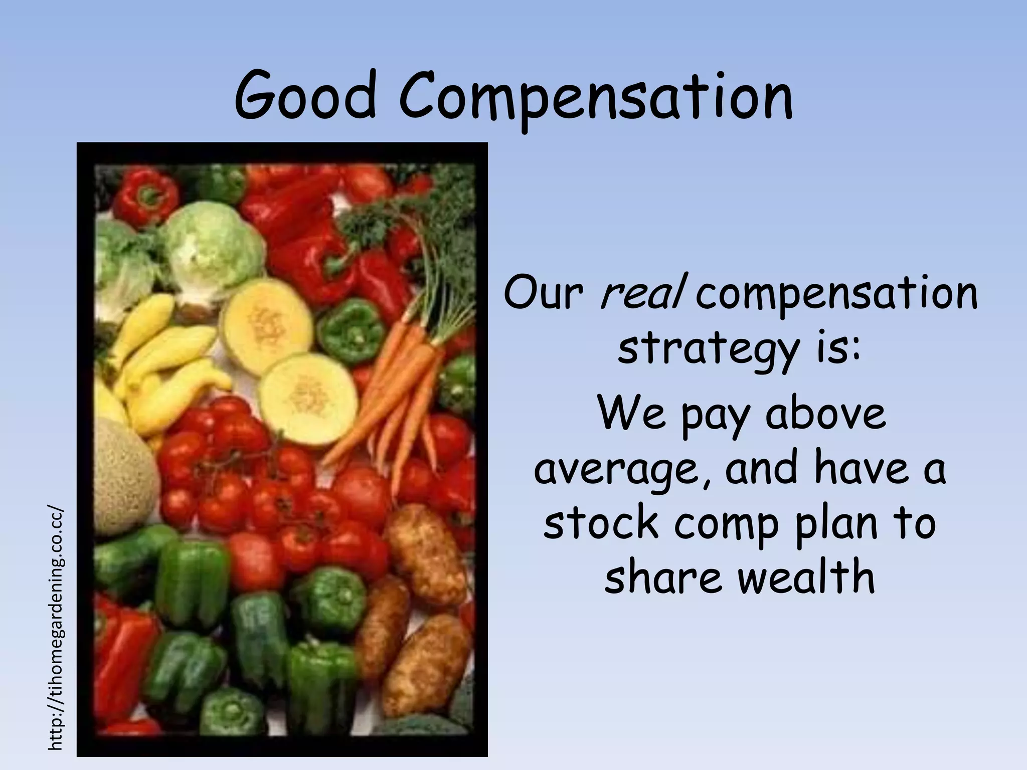 Good Compensation


                                        Our real compensation
                                             strategy is:
                                            We pay above
                                         average, and have a
                                         stock comp plan to
http://tihomegardening.co.cc/




                                            share wealth
 
