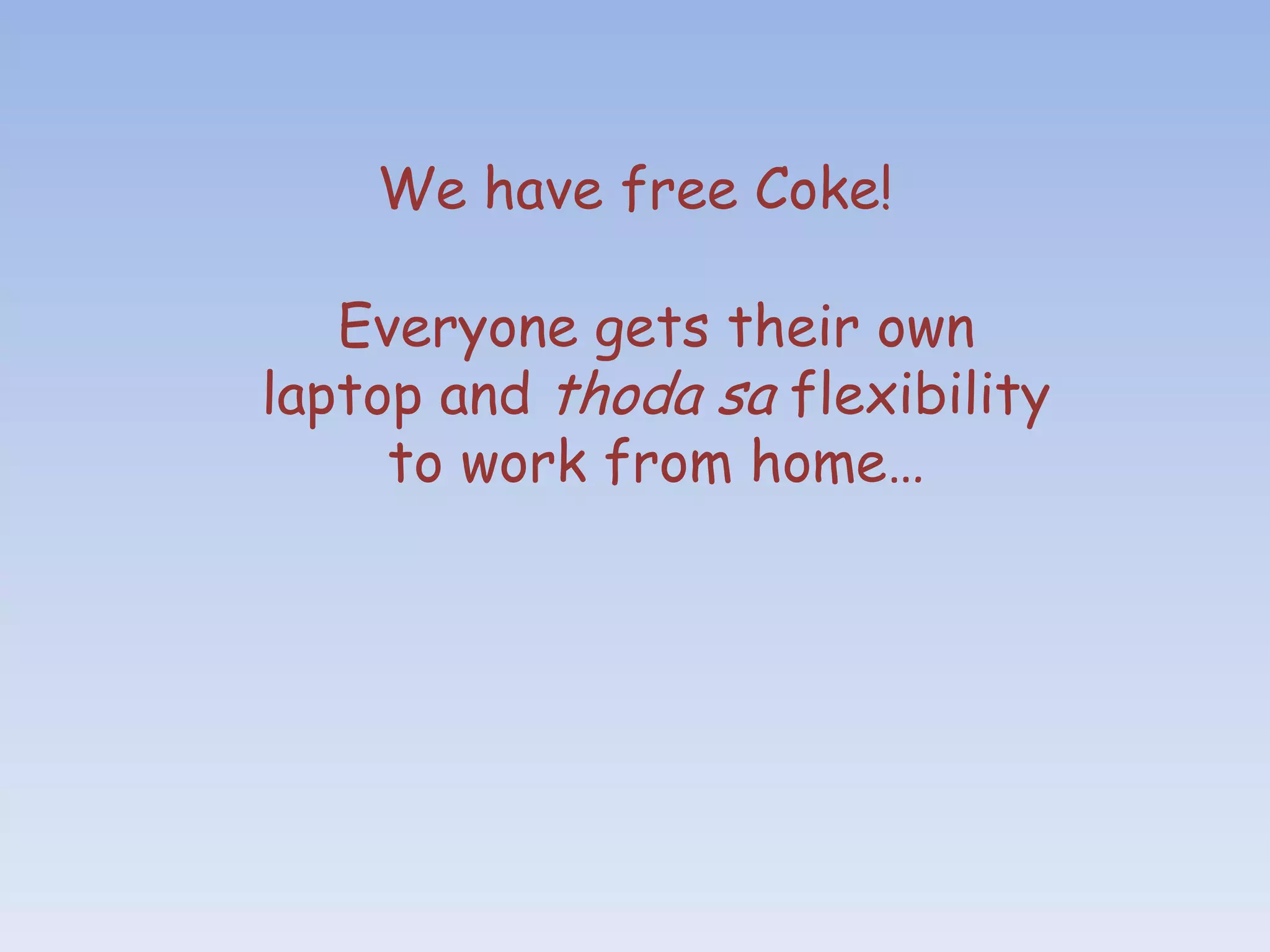 We have free Coke!

   Everyone gets their own
laptop and thoda sa flexibility
     to work from home…
 
