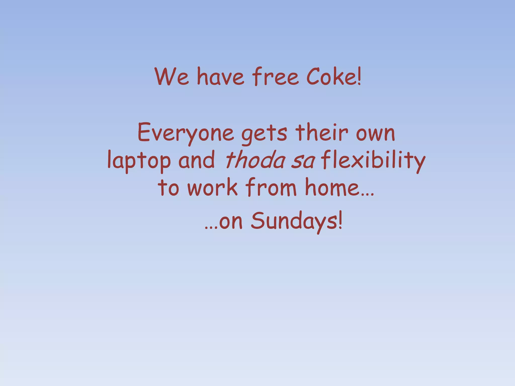 We have free Coke!

   Everyone gets their own
laptop and thoda sa flexibility
     to work from home…
         …on Sundays!
 